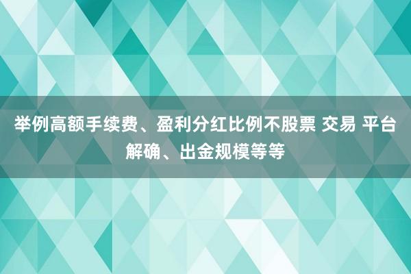 举例高额手续费、盈利分红比例不股票 交易 平台解确、出金规模等等
