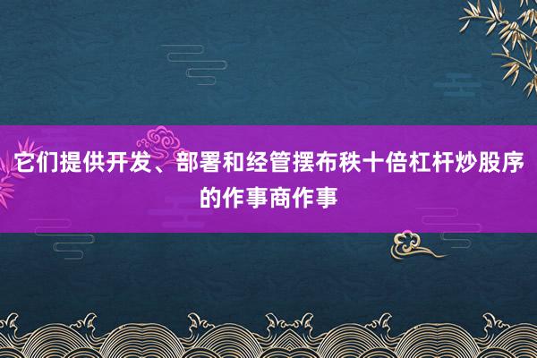 它们提供开发、部署和经管摆布秩十倍杠杆炒股序的作事商作事