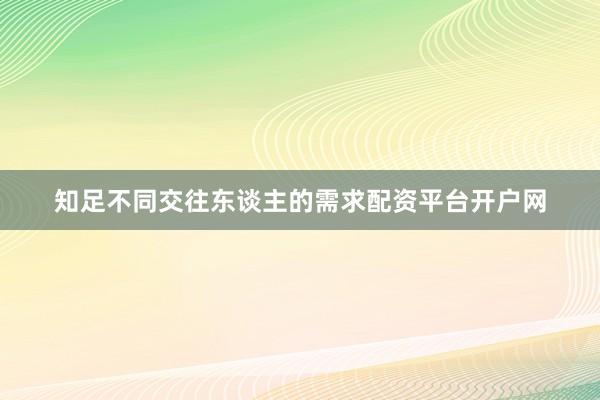 知足不同交往东谈主的需求配资平台开户网