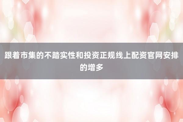 跟着市集的不踏实性和投资正规线上配资官网安排的增多