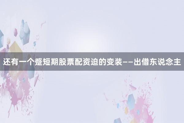 还有一个蹙短期股票配资迫的变装——出借东说念主