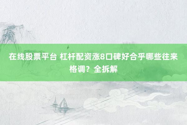 在线股票平台 杠杆配资涨8口碑好合乎哪些往来格调？全拆解