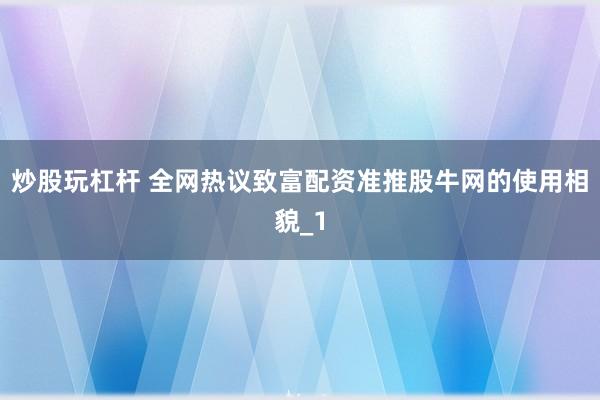炒股玩杠杆 全网热议致富配资准推股牛网的使用相貌_1