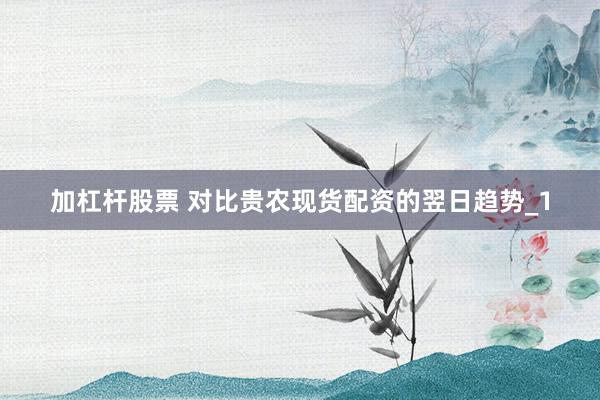 加杠杆股票 对比贵农现货配资的翌日趋势_1