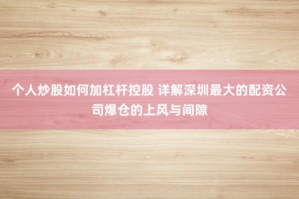个人炒股如何加杠杆控股 详解深圳最大的配资公司爆仓的上风与间隙