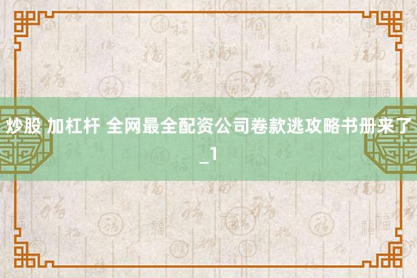 炒股 加杠杆 全网最全配资公司卷款逃攻略书册来了_1