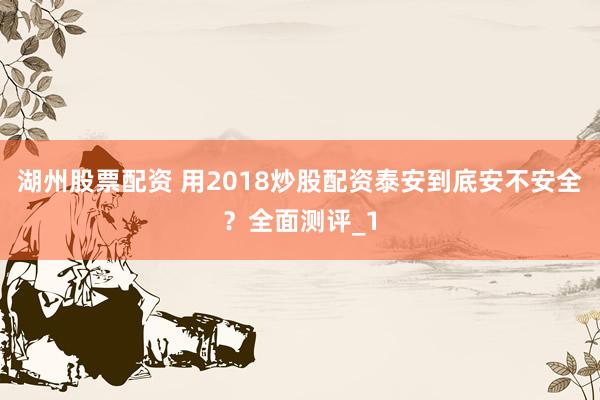 湖州股票配资 用2018炒股配资泰安到底安不安全？全面测评_1