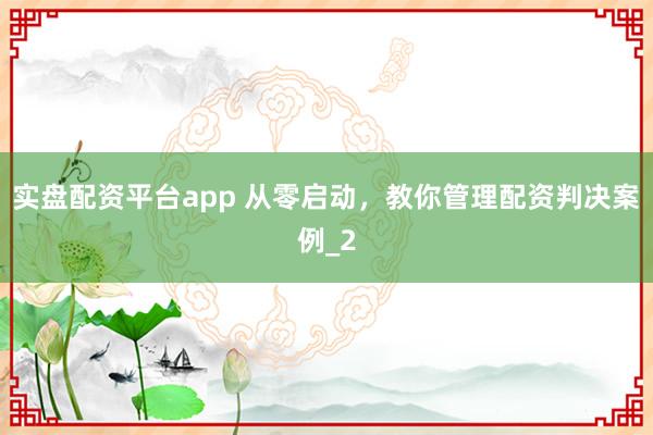 实盘配资平台app 从零启动，教你管理配资判决案例_2