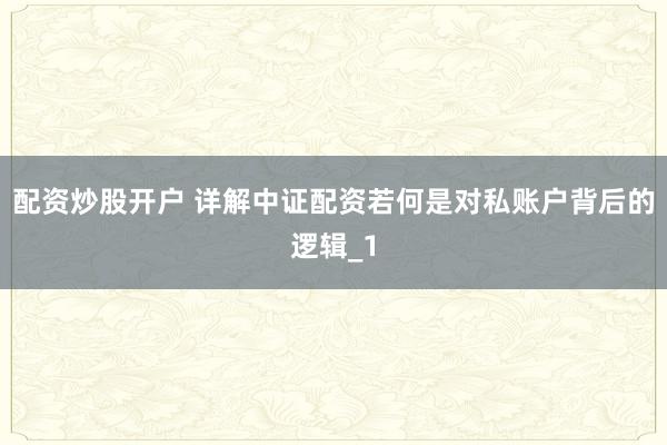 配资炒股开户 详解中证配资若何是对私账户背后的逻辑_1